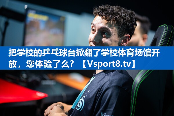 把学校的乒乓球台掀翻了学校体育场馆开放，您体验了么？