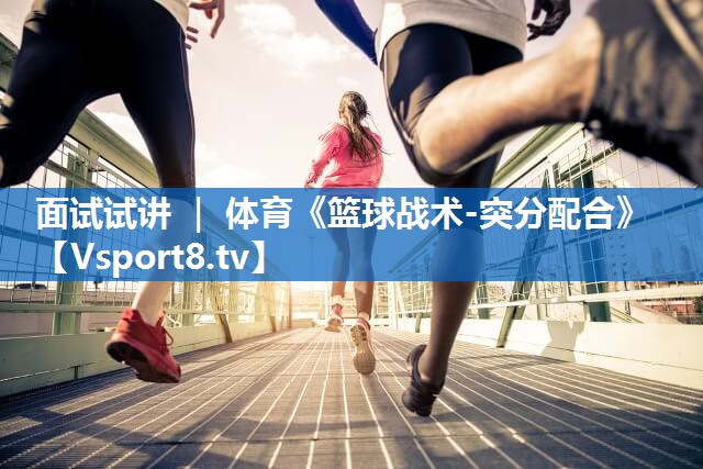 面试试讲 ｜ 体育《篮球战术-突分配合》