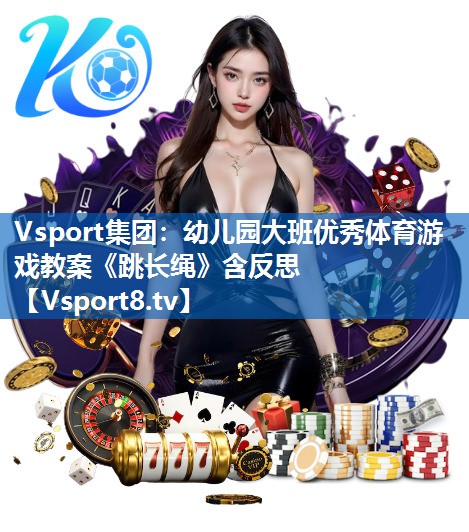 Vsport集团：幼儿园大班优秀体育游戏教案《跳长绳》含反思