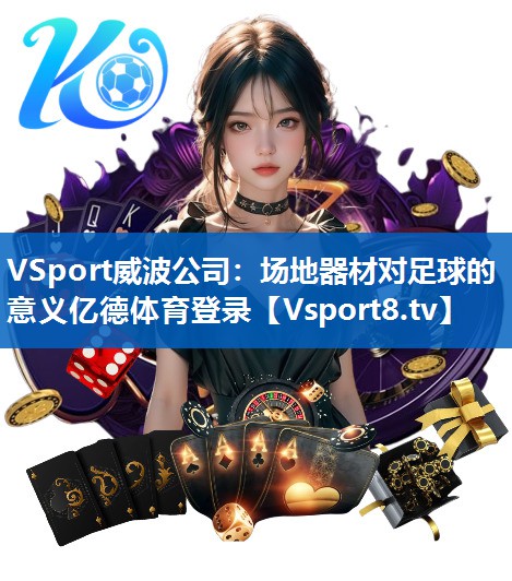 VSport威波公司：场地器材对足球的意义亿德体育登录