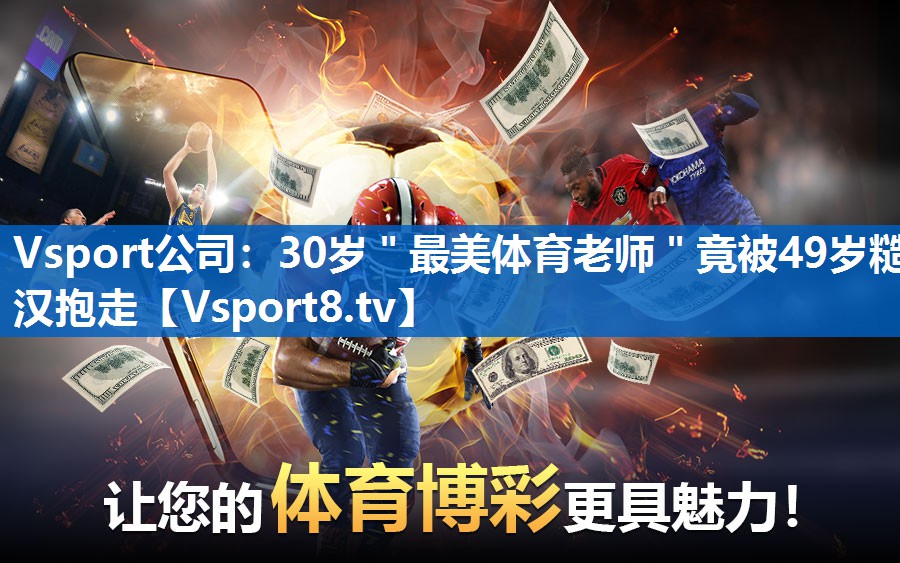 <strong>Vsport公司：30岁＂最美体育老师＂竟被49岁糙汉抱走</strong>