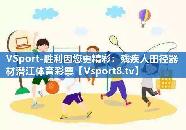 VSport-胜利因您更精彩：残疾人田径器材潜江体育彩票