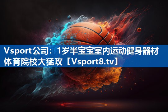 <strong>Vsport公司：1岁半宝宝室内运动健身器材体育院校大猛攻</strong>