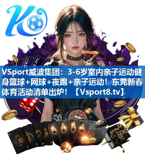 <strong>VSport威波集团：3-6岁室内亲子运动健身篮球+网球+夜跑+亲子运动！东莞新春体育活动清单出炉！</strong>