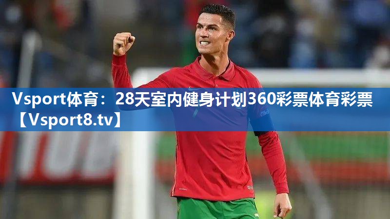 <strong>Vsport体育：28天室内健身计划360彩票体育彩票</strong>