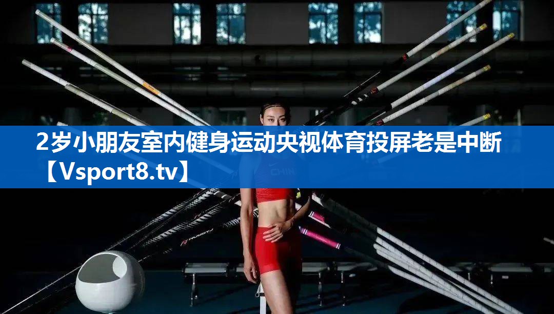 <strong>2岁小朋友室内健身运动央视体育投屏老是中断</strong>