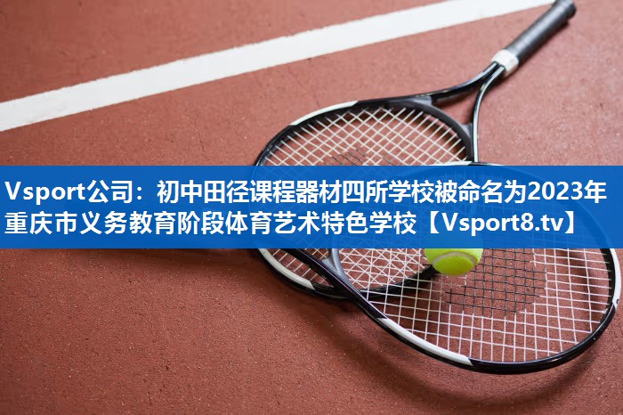 Vsport公司：初中田径课程器材四所学校被命名为2023年重庆市义务教育阶段体育艺术特色学校