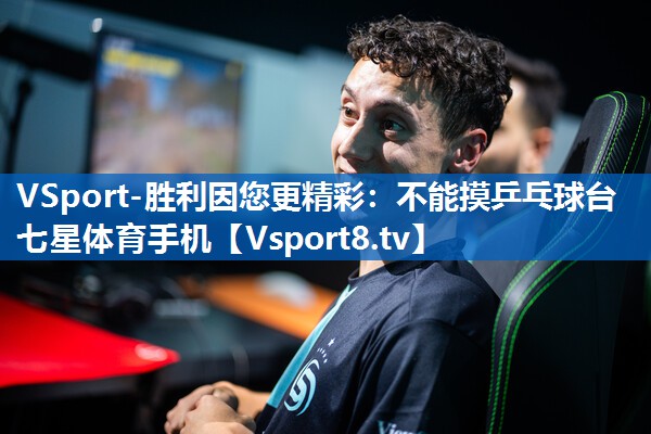 <strong>VSport-胜利因您更精彩：不能摸乒乓球台七星体育手机</strong>