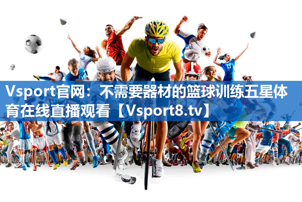 Vsport官网：不需要器材的篮球训练五星体育在线直播观看