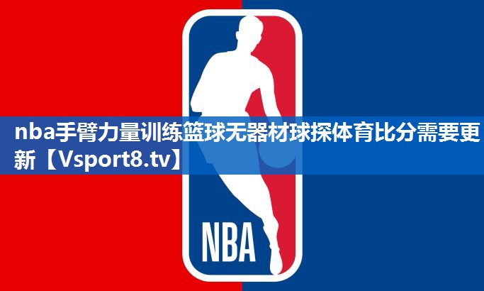 nba手臂力量训练篮球无器材球探体育比分需要更新