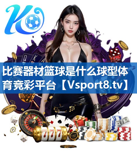 比赛器材篮球是什么球型体育竞彩平台