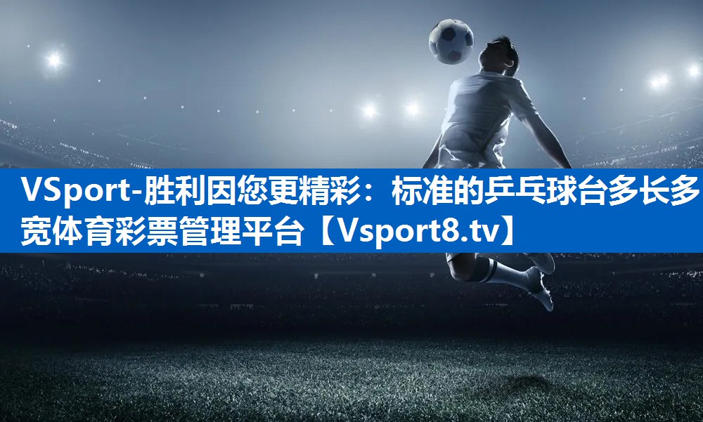 VSport-胜利因您更精彩：标准的乒乓球台多长多宽体育彩票管理平台
