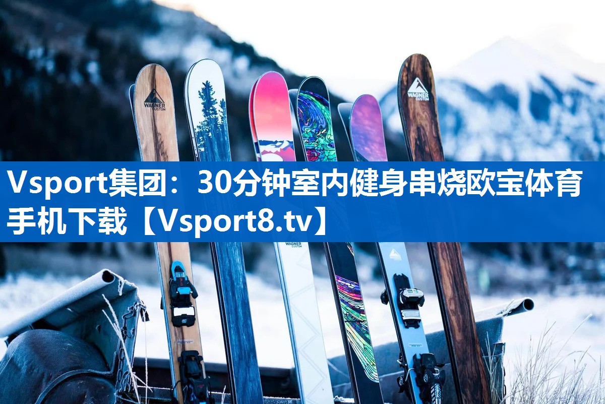 Vsport集团：30分钟室内健身串烧欧宝体育手机下载