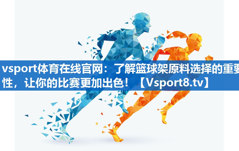 了解篮球架原料选择的重要性，让你的比赛更加出色！