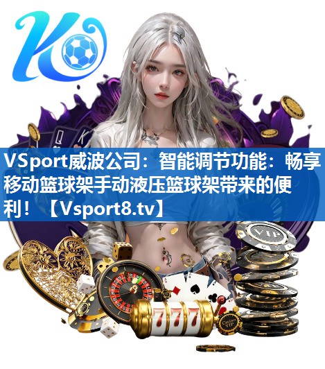 智能调节功能：畅享移动篮球架手动液压篮球架带来的便利！